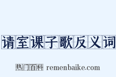 请室课子歌反义词是什么意思的图片